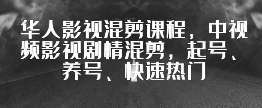 华人影视混剪课程，中视频影视剧情混剪，起号、养号、快速热门-优优云创