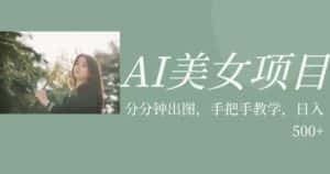 AI美女项目，利用美女号的图片视频获取收益【揭秘】-优优云创