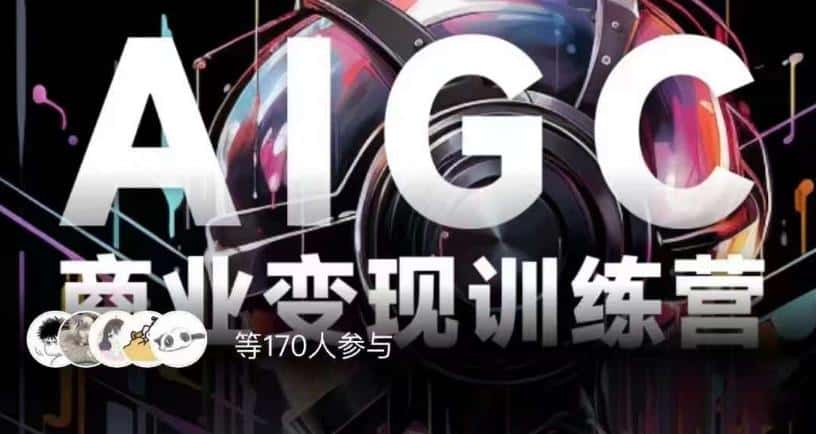 AIGC商业变现训练营，AI时代来临，焦虑不如行动，躬身入局是最好的选择-优优云创