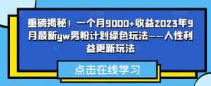 重磅揭秘！一个月9000+收益2023年9月最新yw男粉计划绿色玩法——人性利益更新玩法-优优云创