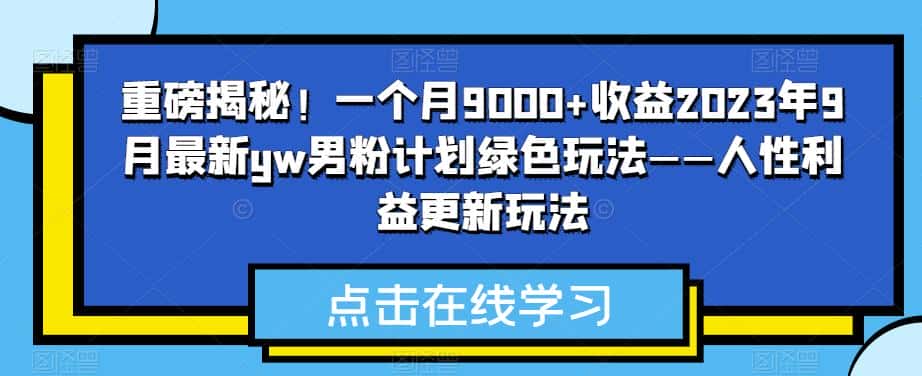 重磅揭秘！一个月9000+收益2023年9月最新yw男粉计划绿色玩法——人性利益更新玩法-优优云创