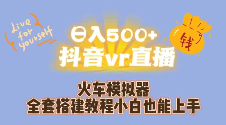 日入500+抖音vr直播火车模拟器全套搭建教程小白也能上手-优优云创