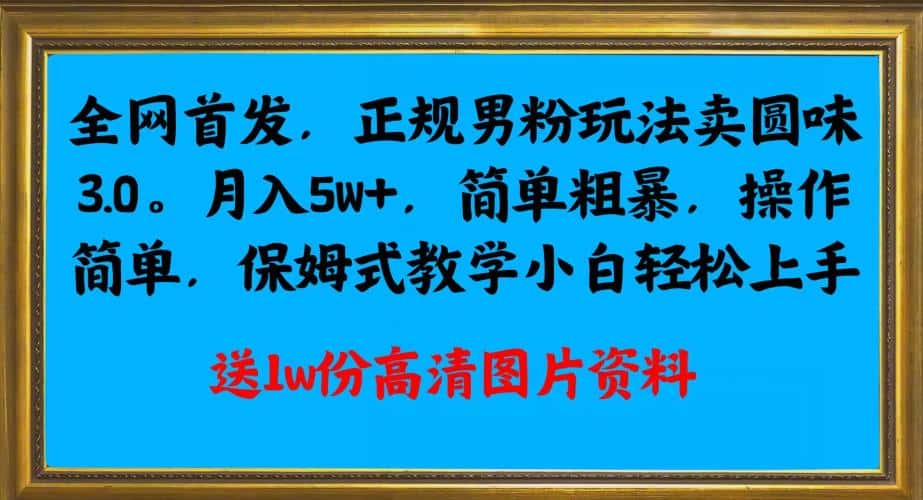 全网首发正规男粉玩法卖圆味3.0，月入5W+，简单粗暴，操作简单，保姆式教学，小白轻松上手-优优云创
