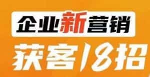 企业新营销获客18招，传统企业转型必学，让您的生意更好做！-副业吧