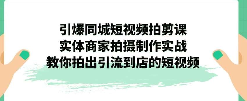 引爆同城短视频拍剪课，实体商家拍摄制作实战，教你拍出引流到店的短视频-优优云创
