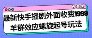 最新快手播剧外面收费1999羊群效应螺旋起号玩法配合流量日入几百完全不是问题-优优云创