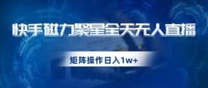 快手磁力聚星全天无人直播,矩阵操作日入1w+【揭秘】-优优云创网