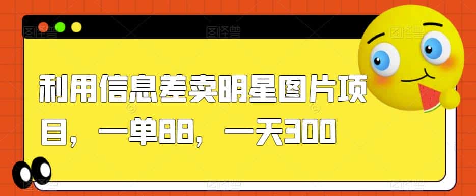 利用信息差卖明星图片项目，一单88，一天300【揭秘】-优优云创网