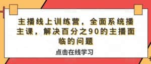 主播线上训练营,全面系统播主课,解决分百之90的主播面的临问题-优优云创