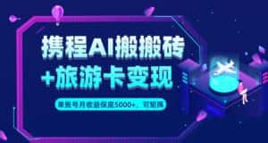 携程AI搬砖+旅游卡变现升级玩法，单号月收益保底5000+，可做矩阵号-优优云创网