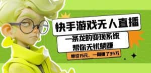 快手游戏无人直播:一条龙的变现系统帮你无忧躺赚单价15元,一周赚了34万-优优云创网