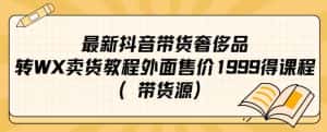 最新抖音奢侈品转微信卖货教程外面售价1999的课程（带货源）-优优云创