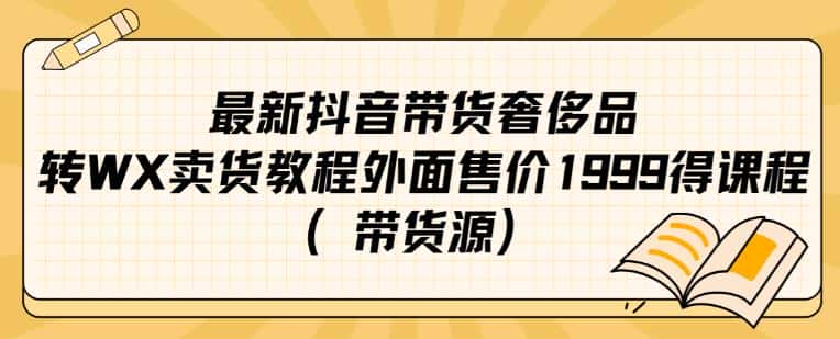 最新抖音奢侈品转微信卖货教程外面售价1999的课程（带货源）-优优云创