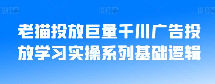 老猫投放巨量千川广告投放学习实操系列基础逻辑-优优云创