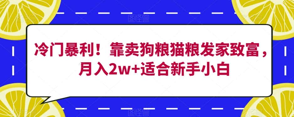 冷门暴利！靠卖狗粮猫粮发家致富，月入2w+适合新手小白【揭秘】-优优云创
