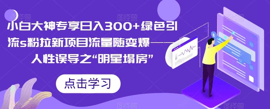小白大神专享日入300+绿色引流s粉拉新项目流量随变爆——人性误导之“明星塌房”-优优云创