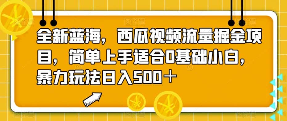 全新蓝海，西瓜视频流量掘金项目，简单上手适合0基础小白，暴力玩法日入500＋【揭秘】-优优云创