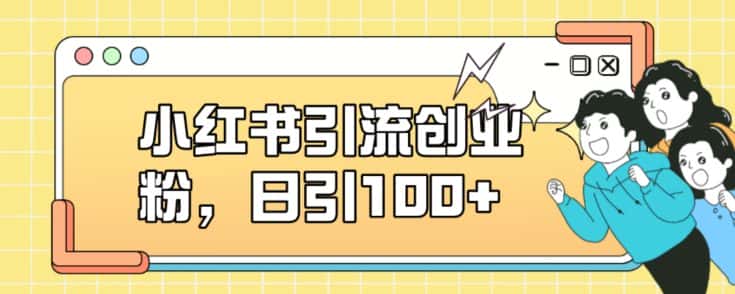 小红书引流创业粉，日引100+【揭秘】-优优云创