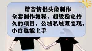 谐音情侣头像制作全套制作教程，超级稳定持久的项目，公域私域双变现，小白也能上手【揭秘】-优优云创