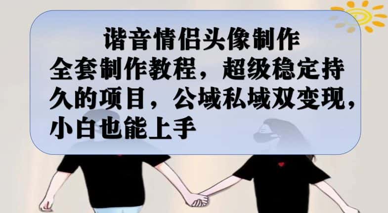谐音情侣头像制作全套制作教程，超级稳定持久的项目，公域私域双变现，小白也能上手【揭秘】-优优云创