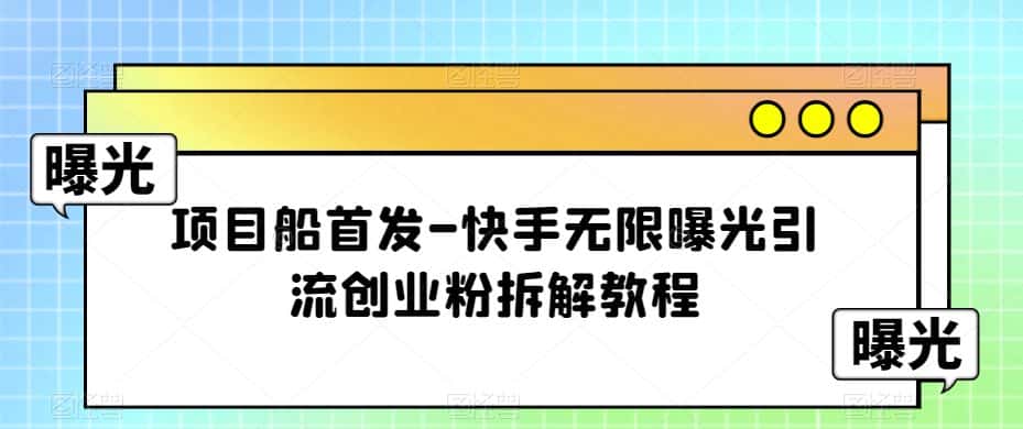 项目船首发-快手无限曝光引流创业粉拆解教程【揭秘】-优优云创