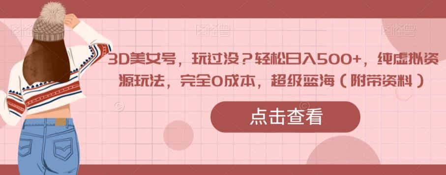 3D美女号，玩过没？轻松日入500+，纯虚拟资源玩法，完全0成本，超级蓝海（附带资料）-优优云创