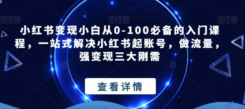 小红书变现小白从0-100必备的入门课程，一站式解决小红书起账号，做流量，强变现三大刚需-优优云创