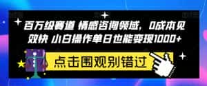 百万级赛道情感咨询领域，0成本见效快小白操作单日也能变现1000+【揭秘】-优优云创