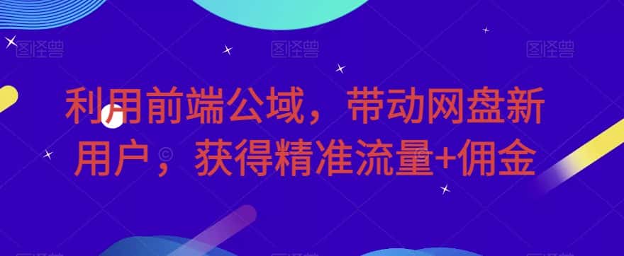 利用前端公域，带动网盘新用户，获得精准流量+佣金（揭秘）-优优云创