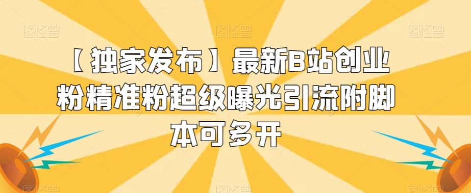 【独家发布】最新B站创业粉精准粉超级曝光引流附脚本可多开【揭秘】-副业吧