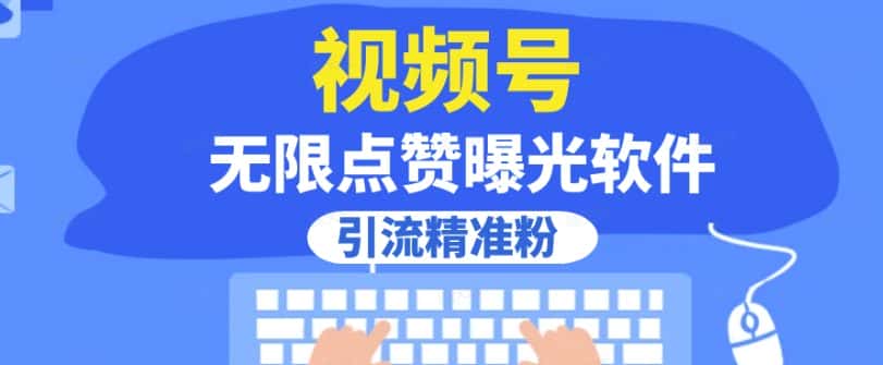 全网首发，视频号无限点赞曝光，引流精准粉【揭秘】-优优云创