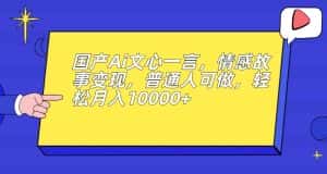 国产Ai文心一言，情感故事变现，普通人可做，轻松月入10000+【揭秘】-优优云创