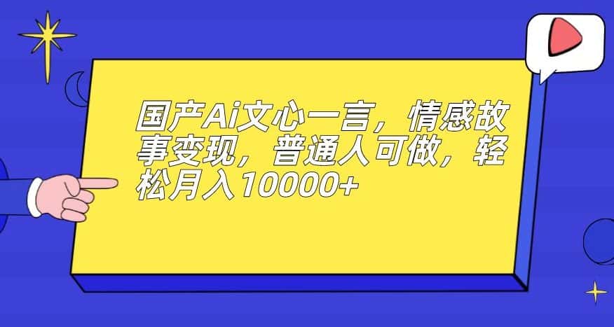 国产Ai文心一言，情感故事变现，普通人可做，轻松月入10000+【揭秘】-优优云创