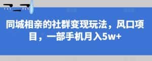 同城相亲的社群变现玩法，风口项目，一部手机月入5w+【揭秘】-优优云创
