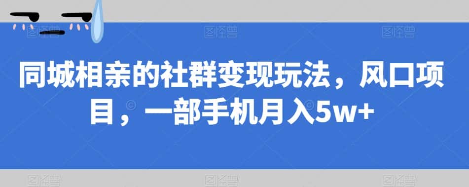 同城相亲的社群变现玩法，风口项目，一部手机月入5w+【揭秘】-优优云创