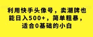 利用快手头像号，卖潮牌也能日入500+，简单粗暴，适合0基础的小白【揭秘】-优优云创