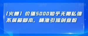 【火爆】价值5000知乎无限私信不屏蔽脚本，精准引流创业粉【揭秘】-优优云创