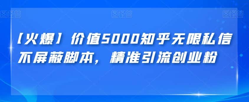 【火爆】价值5000知乎无限私信不屏蔽脚本，精准引流创业粉【揭秘】-优优云创