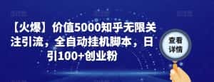 【火爆】价值5000知乎无限关注引流，全自动挂机脚本，日引100+创业粉-优优云创