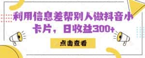 利用信息查帮别人做抖音小卡片，日收益300+【揭秘】-优优云创