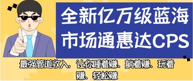 全新亿万级蓝海市场通惠达cps，最强管道收入，让你睡着赚、躺着赚、玩着赚、轻松赚【揭秘】-优优云创