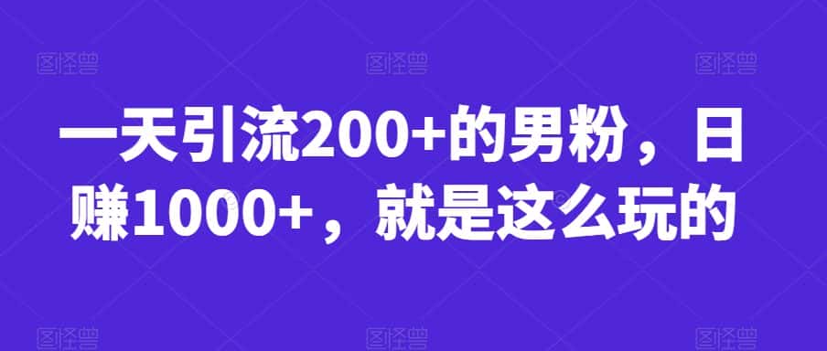 一天引流200+的男粉，日赚1000+，就是这么玩的【揭秘】-优优云创网