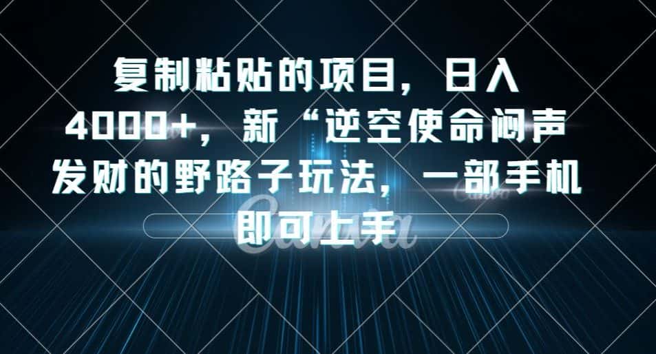 复制粘贴的项目，日入4000+，新“逆空使命“闷声发财的野路子玩法，一部手机即可上手-优优云创网