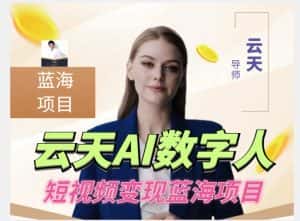 云天AI数字人短视频项目，门槛低，适合各类人群-优优云创网