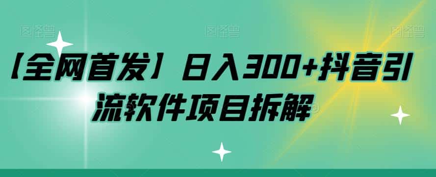 【全网首发】日入300+抖音引流软件项目拆解【揭秘】-优优云创