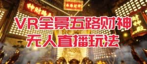 VR全景模式五路财神无人直播玩法，抖音目前最火的玩法独家制作【吸金又吸睛】-优优云创