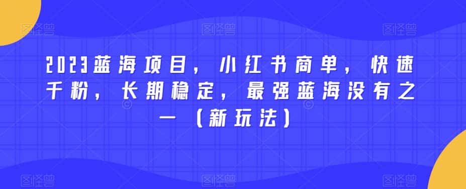 2023蓝海项目，小红书商单，快速千粉，长期稳定，最强蓝海没有之一（新玩法）-优优云创