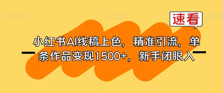 小红书AI线稿上色，精准引流，单条作品变现1500+，新手闭眼入-优优云创