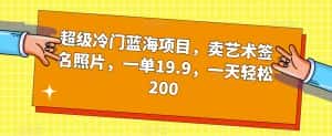 超级冷门蓝海项目，卖艺术签名照片，一单19.9，一天轻松200-优优云创