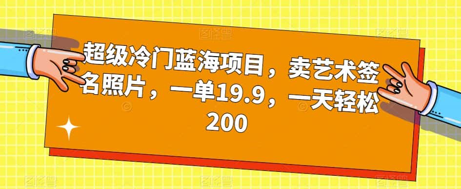 超级冷门蓝海项目，卖艺术签名照片，一单19.9，一天轻松200-优优云创